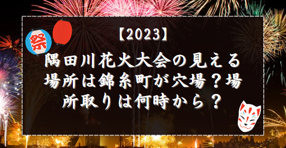 隅田川花火大会2023の見える場所は錦糸町が穴場？場所取りは何時から？