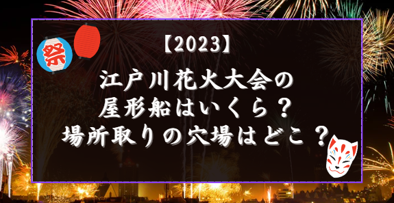 江戸川花火大会2023の屋形船はいくら？場所取りの穴場はどこ？トイレやおむつ交換場所は？