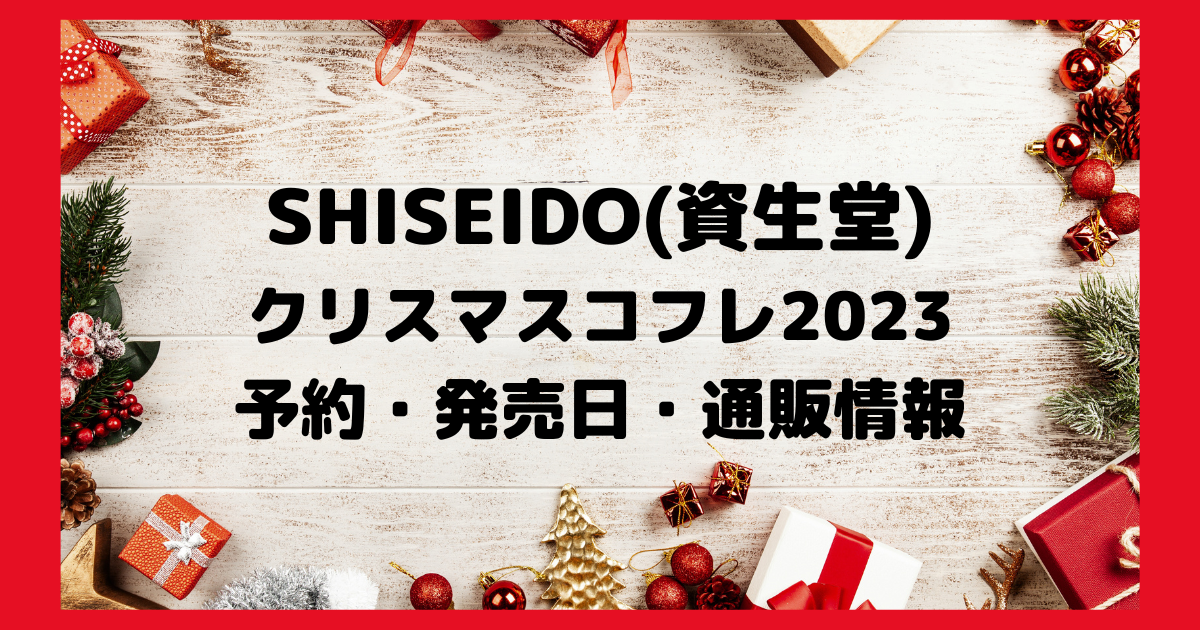 資生堂クリスマスコフレ2023 予約・発売日・通販情報